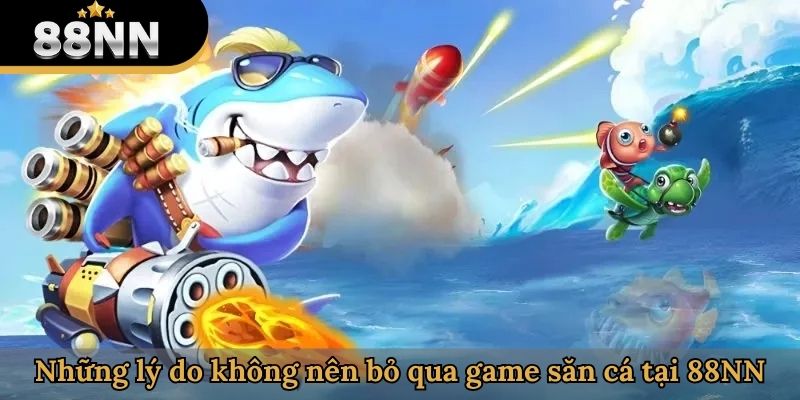 Những lý do không nên bỏ qua game săn cá tại 88NN