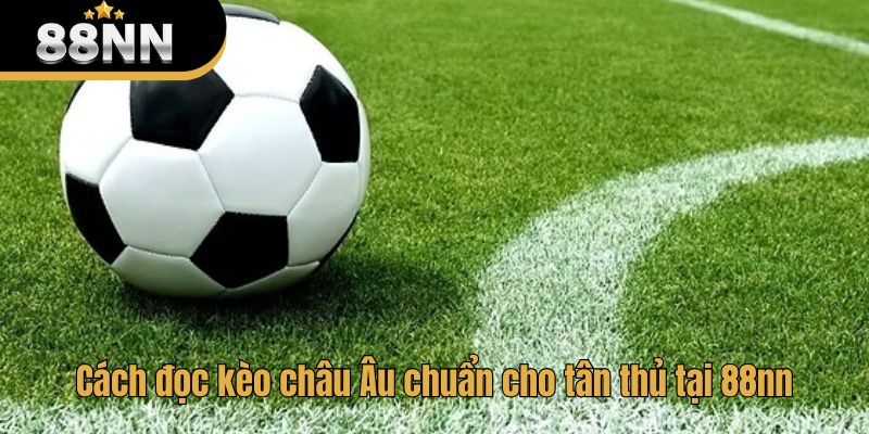 Cách đọc kèo châu Âu chuẩn cho tân thủ tại 88nn