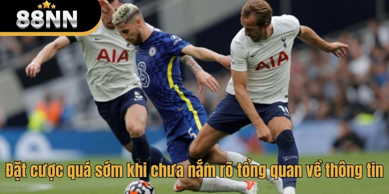 Đặt cược quá sớm khi chưa nắm rõ tổng quan về thông tin