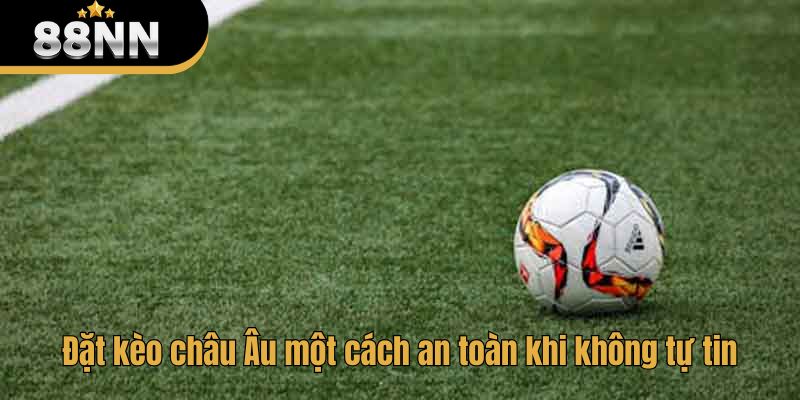 Đặt kèo châu Âu một cách an toàn khi không tự tin