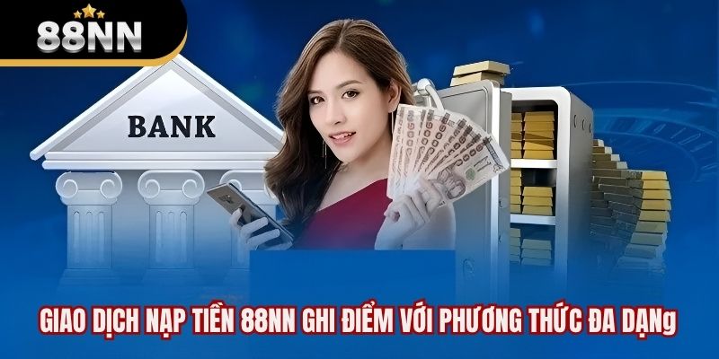 Giao dịch nạp tiền 88NN ghi điểm với phương thức đa dạng