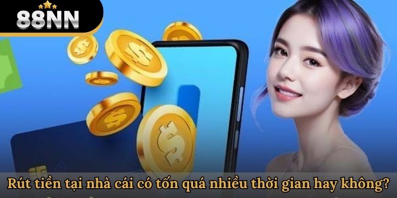 Rút tiền tại nhà cái có tốn quá nhiều thời gian hay không?