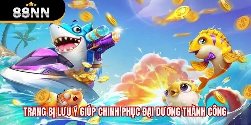 Trang bị lưu ý giúp chinh phục đại dương thành công