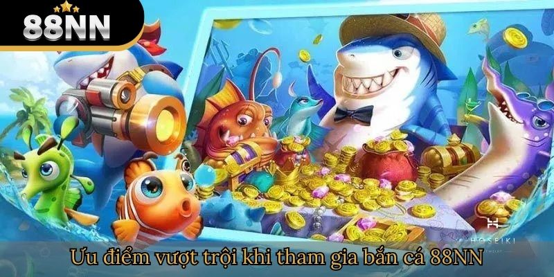 Ưu điểm vượt trội khi tham gia bắn cá 88NN